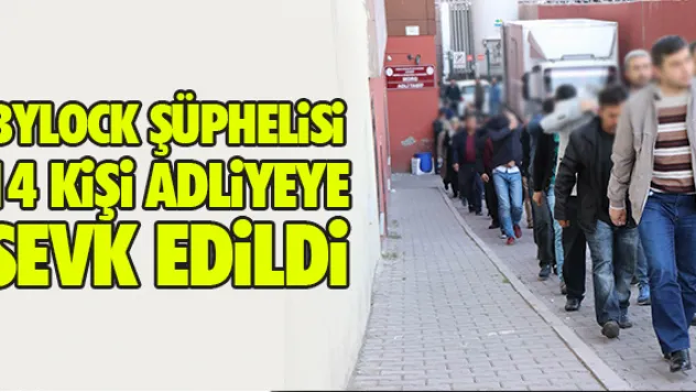 BYLOCK ŞÜPHELiSi 14 KiŞi ADLiYEYE SEVK EDiLDi