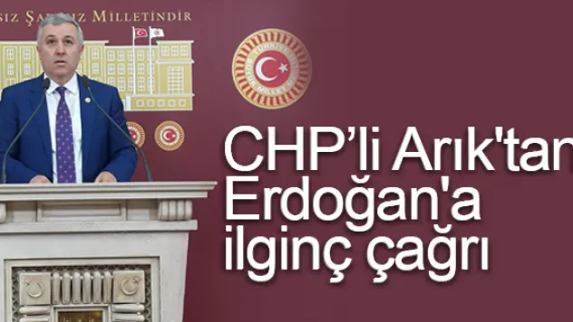 CHP'li Arık'tan Erdoğan'a ilginç çağrı