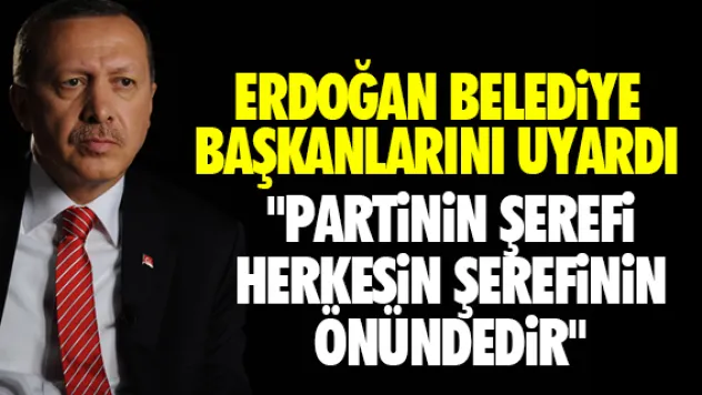Erdoğan'dan belediye başkanlarına uyarı