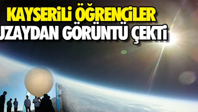 KAYSERiLi ÖĞRENCiLER UZAYDAN GÖRÜNTÜ ÇEKTi