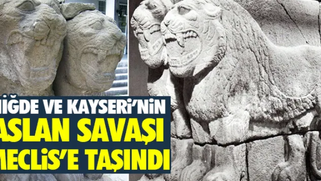 NİĞDE VE KAYSERi'NiN ASLAN SAVAŞI MECLiS'E TAŞINDI
