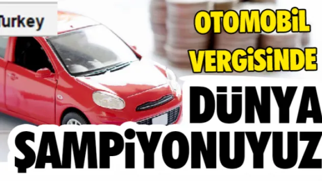Otomobil vergisinde Dünya şampiyonuyuz