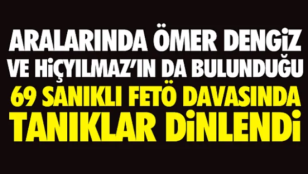 69 SANIKLI FETÖ DAVASINDA TANIKLAR DiNLENDi