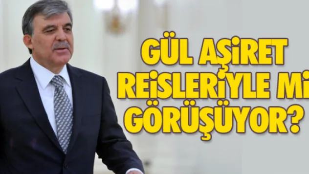 ABDULLAH GÜL AŞiRET REiSLERiYLE Mi GÖRÜŞÜYOR?
