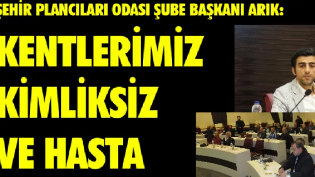 ARIK: KENTLERİMİZ KİMLİKSİZ VE HASTA