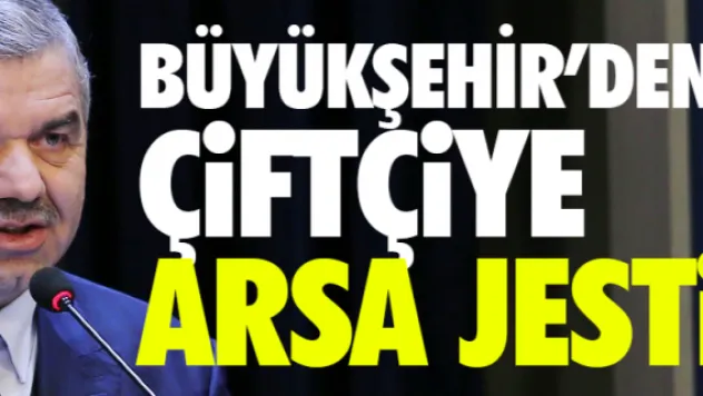 Büyükşehir'den çiftçiye arsa jesti