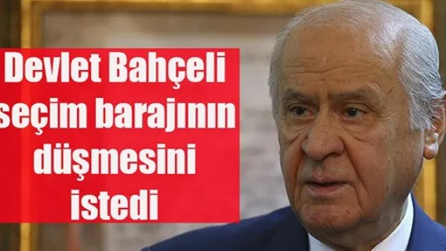 Devlet Bahçeli seçim barajının düşmesini istedi