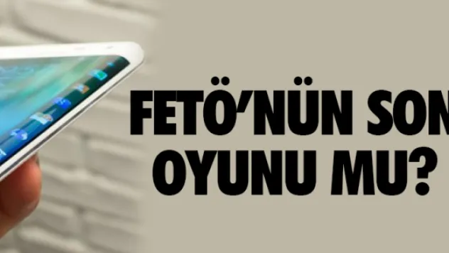 FETÖ'nün son oyunu mu?
