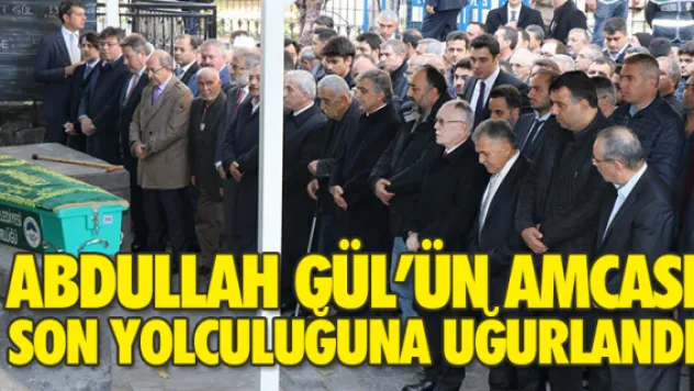 GÜL'ÜN AMCASI SON YOLCULUĞUNA UĞURLANDI