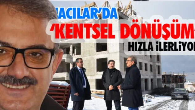 Hacılar'da 'kentsel dönüşüm' hızla ilerliyor