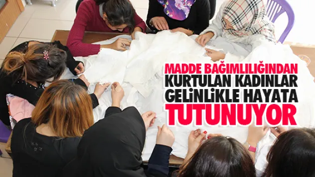MADDE BAĞIMLILIĞINDAN KURTULAN KADINLAR GELiNLiKLE HAYATA TUTUNUYOR