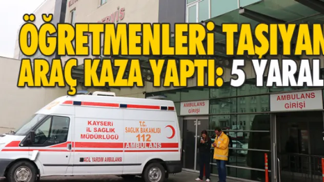 ÖĞRETMENLERi TAŞIYAN ARAÇ KAZA YAPTI: 5 YARALI