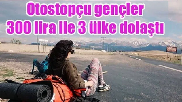Otostopçu gençler 300 lira ile 3 ülke dolaştı