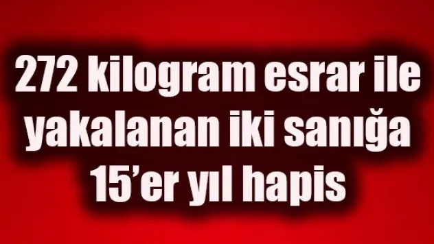 272 kilogram esrar ile yakalanan iki sanığa 15'er yıl hapis