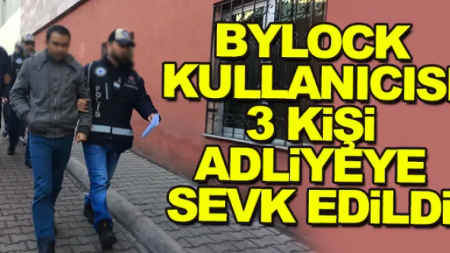 BYLOCK KULLANICISI 3 KiŞi ADLiYEYE SEVK EDiLDi