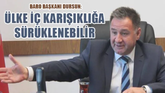 Dursun: Ülke iç karışıklığa sürüklenebilir 