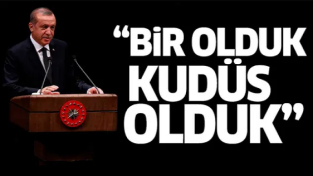 Erdoğan: Bir olduk Kudüs olduk