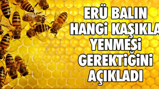 ERÜ BALIN HANGi KAŞIKLA YENMESi GEREKTiĞiNi AÇIKLADI