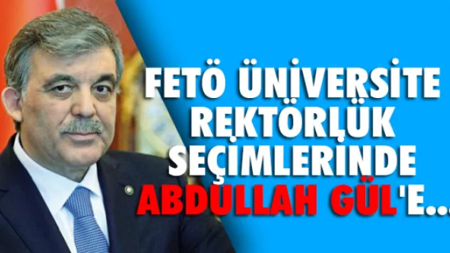 FETÖ üniversite rektörlük seçimlerinde Abdullah Gül'e...
