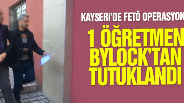 KAYSERi'DE BİR ÖĞRETMEN BYLOCK'TAN TUTUKLANDI
