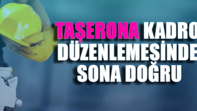 Taşerona kadro düzenlemesinde sona doğru