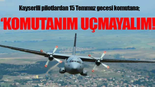 Kayserili pilotlardan 15 Temmuz gecesi komutana