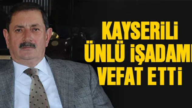 KAYSERİLİ ÜNLÜ İŞADAMI VEFAT ETTİ