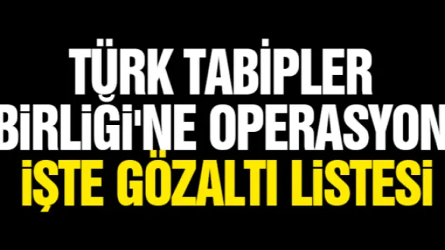 Türk Tabipler Birliği'ne operasyon. İşte gözaltı listesi