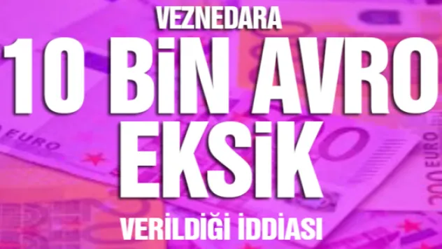 Veznedara 10 bin avro eksik verildiği iddiası