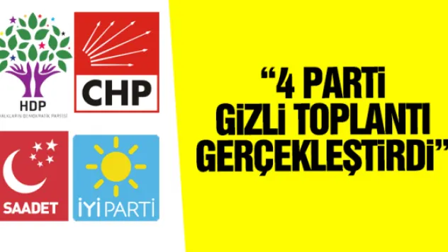 '4 PARTİ GİZLİ TOPLANTI GERÇEKLEŞTİRDİ'