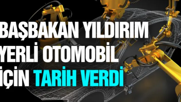 Başbakan Yıldırım yerli otomobil için tarih verdi