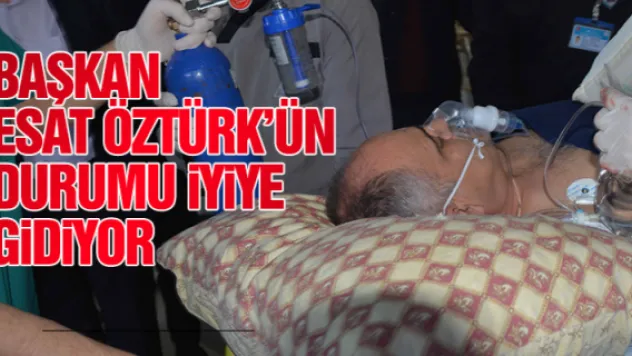 BAŞKAN ESAT ÖZTÜRK'ÜN DURUMU iYiYE GiDiYOR