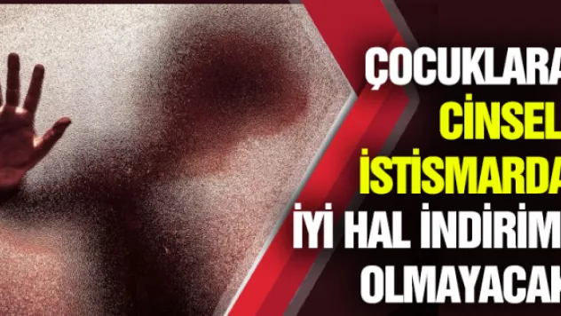Çocuklara cinsel istismarda iyi hal indirimi olmayacak