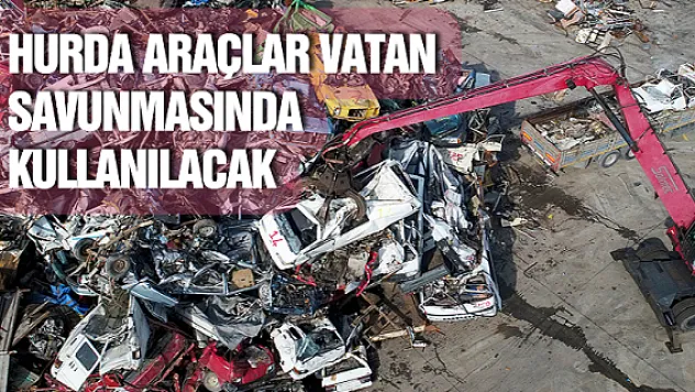 Hurda araçlar vatan savunmasında kullanılacak
