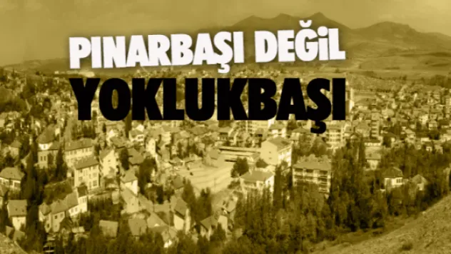PINARBAŞI DEĞİL YOKLUKBAŞI