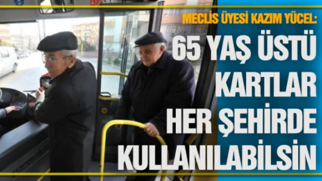 Yücel:   65 yaş üstü kartlar her şehirde kullanılabilsin