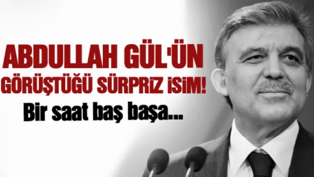 Abdullah Gül'ün görüştüğü sürpriz isim!