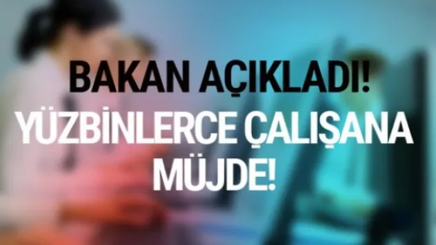 Bakan açıkladı! Yüzbinlerce çalışana müjde