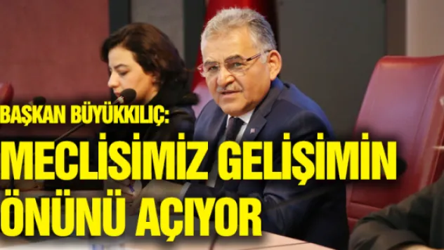 Başkan Büyükkılıç:  Meclisimiz gelişimin önünü açıyor