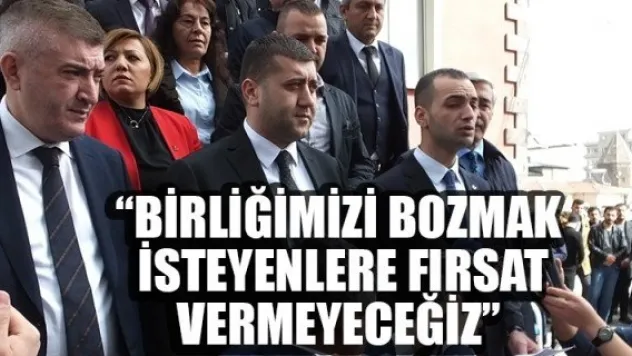 'BİRLİĞİMİZİ BOZMAK İSTEYENLERE FIRSAT VERMEYECEĞİZ'