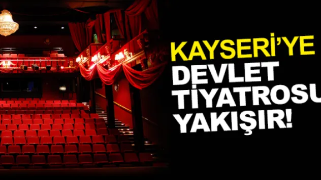 KAYSERİ'YE DEVLET  TİYATROSU YAKIŞIR!