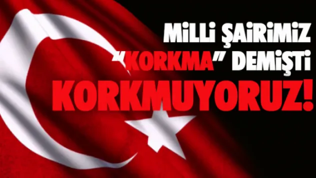 MİLLİ ŞAİRİMİZ &quotKORKMA!&quot DEMİŞTİ. KORKMUYORUZ!