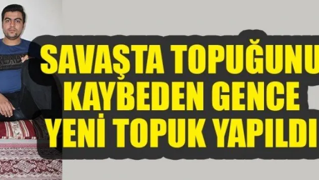 SAVAŞTA TOPUĞUNU KAYBEDEN GENCE YENİ TOPUK YAPILDI