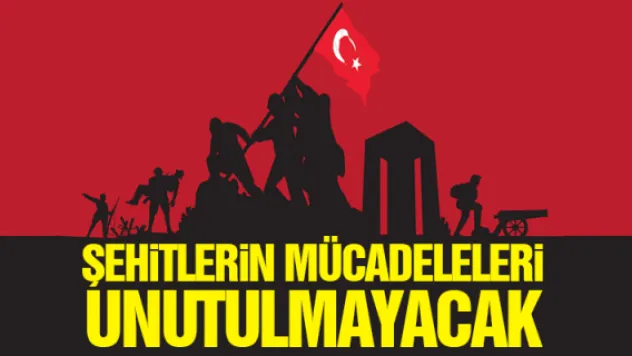 Şehitlerin mücadeleleri unutulmayacak