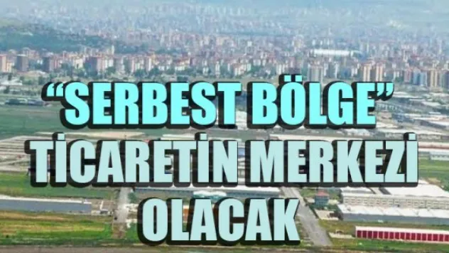 'SERBEST BÖLGE' TİCARETİN MERKEZİ OLACAK