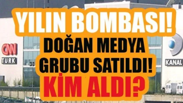 YILIN BOMBASI! DOĞAN MEDYA GRUBU SATILDI! KİM ALDI?..
