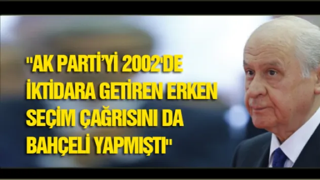 &quotAK PARTİ'Yİ 2002'de iktidara getiren erken seçim çağrısını da Bahçeli yapmıştı&quot
