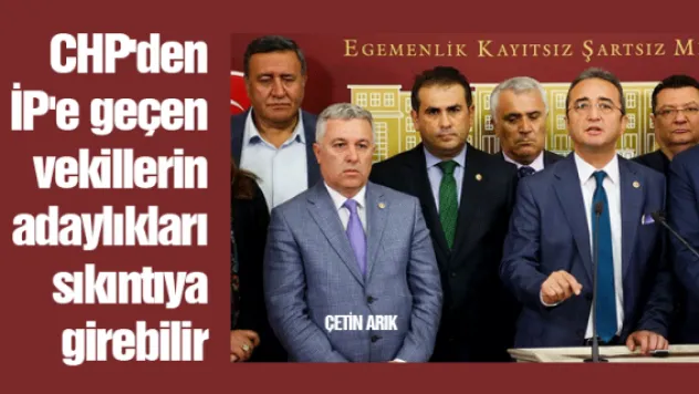 CHP'den İP'e geçen vekillerin adaylıkları sıkıntıya girebilir