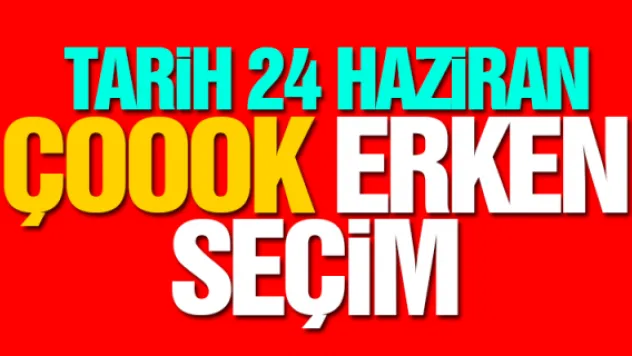&quotÇOK&quot ERKEN SEÇİM!