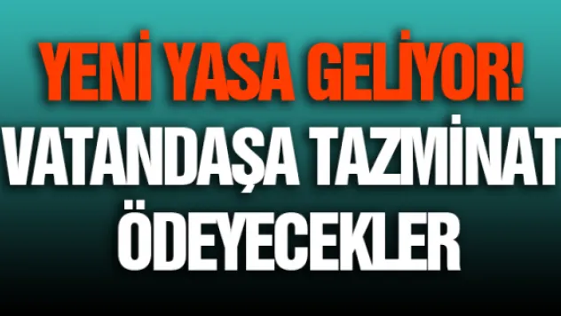 Yeni yasa geliyor! Vatandaşa tazminat ödeyecekler